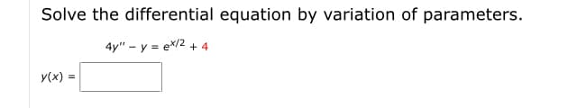 Solve the differential equation by variation of parameters.
4y" – y = ex/2 + 4
y(x) =
