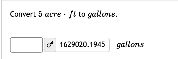 Convert 5 acre · ft to gallons.
o
1629020.1945 gallons
