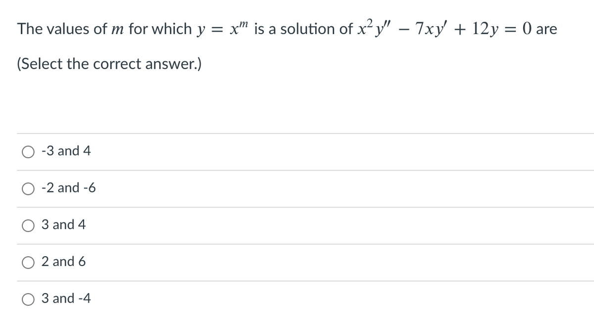 The values of m for which y = x™ is a solution of x²y" – 7xy' + 12y = 0 are
(Select the correct answer.)
-3 and 4
-2 and -6
3 and 4
2 and 6
O 3 and -4
