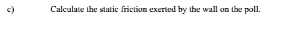 Calculate the static friction exerted by the wall on the poll.