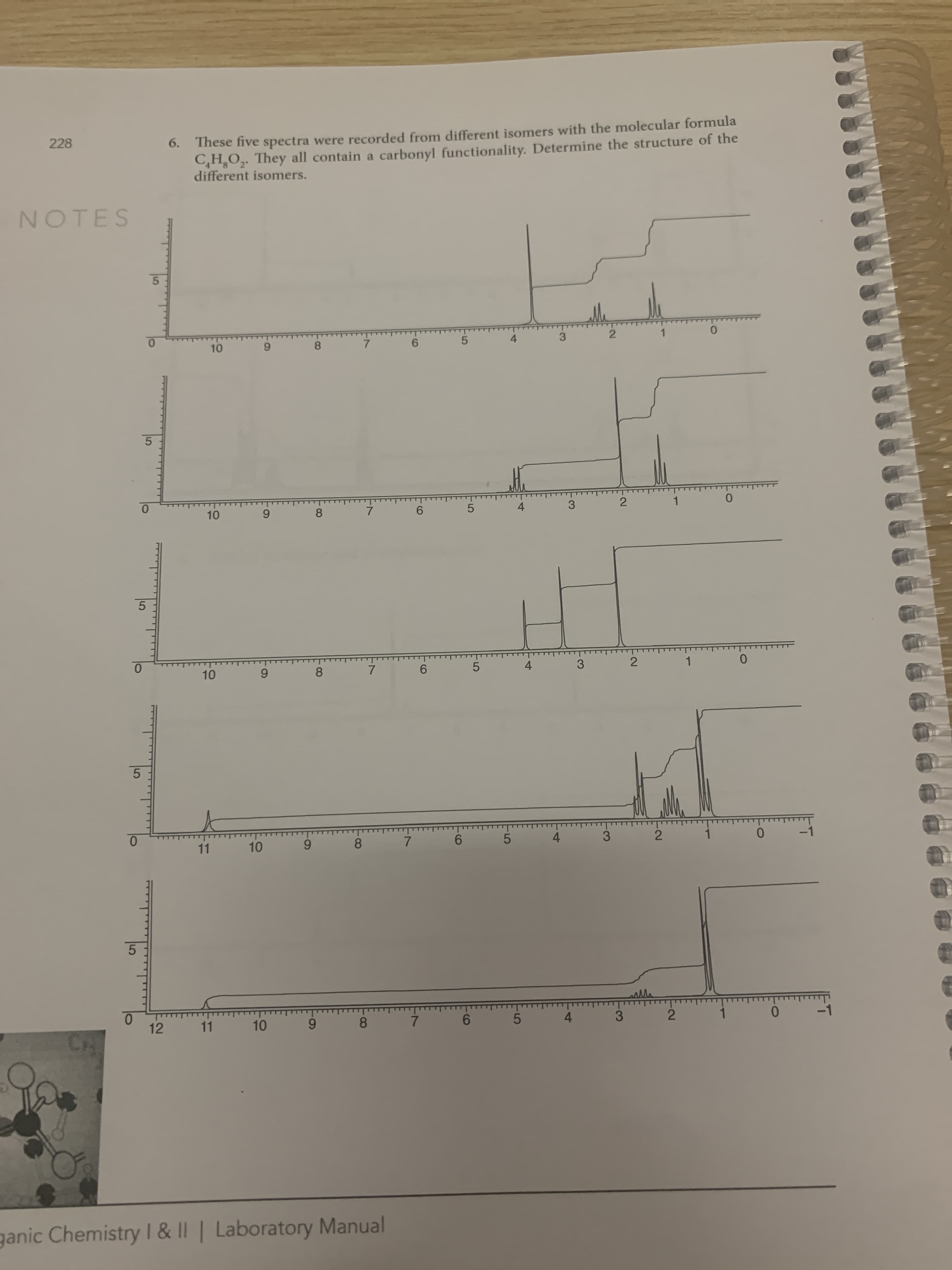 6. These five spectra were recorded from different isomers with the molecular formula
C,H,O,. They all contain a carbonyl functionality. Determine the structure of the
different isomers.
ES
5.
1
4
3
10
6.
8.
7.
6.
0.
4
3
2
1
10
9.
8.
7
6.
4
3
1
10
8
6.
0.
10
9.
8
11
4
3
0.
-1
0.
12
11
10
6.
8.
3-
4.
CO
