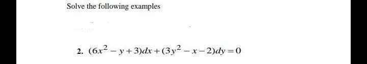 Solve the following examples
2. (6x2 - y+3)dx + (3y -x-2)dy =0
