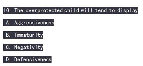 10. The overprotected child will tend to display
A.
B. Immaturity
C. Negativity
D. Defensiveness
Aggressiveness