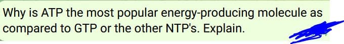 Why is ATP the most popular
compared to GTP or the other NTP's. Explain.
energy-producing molecule as