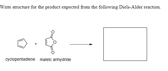 Write structure for the product expected from the following Diels-Alder reaction.
cyclopentadlene malelc anhydride