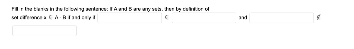 Fill in the blanks in the following sentence: If A and B are any sets, then by definition of
set difference x € A-B if and only if
and
