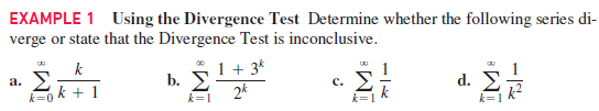 EXAMPLE 1 Using the Divergence Test Determine whether the following series di-
verge or state that the Divergence Test is inconclusive.
k
a. 2
k=0 k + 1
1 + 3*
b. E
2k
1
c. E
k
d. 2
k=1
k=1
k=1
