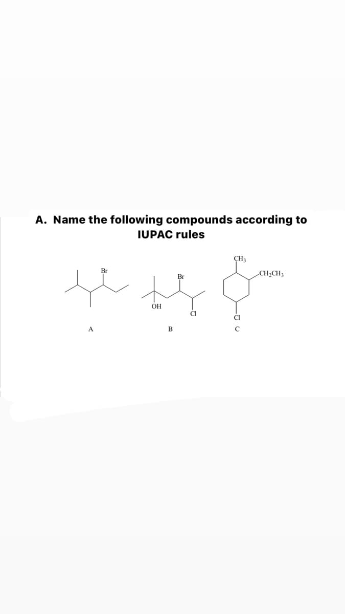 A. Name the following compounds according to
IUPAC rules
CH3
Br
CH2CH3
Br
OH
A
В
