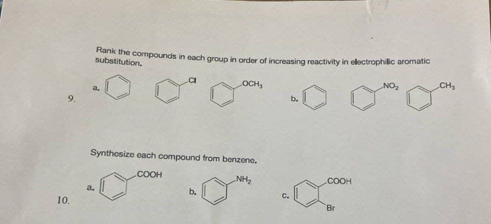 hank the compounds in each group in order aof increasing reactivity in electrophilic aromatic
substitution.
NO2
CH3
OCH3
a.
b.
9.
Synthesize each compound from benzene.
COOH
NH2
COOH
a.
b.
Br
10.
