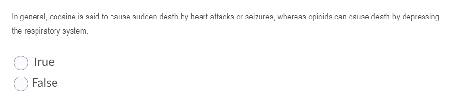 In general, cocaine is said to cause sudden death by heart attacks or seizures, whereas opioids can cause death by depressing
the respiratory system.
True
False
