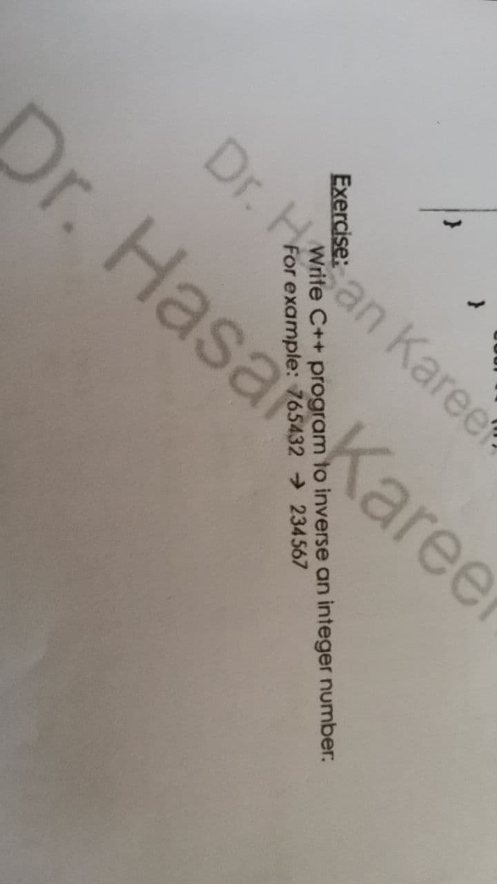 Dr. HasaKareer
Exercise:
Write C++ program to inverse an integer number:
For example: 765432 234567
Dr. Han Karee
