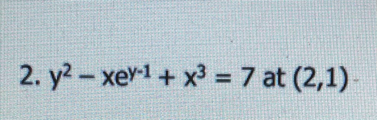 2. y2-xev-1+ x³ = 7 at (2,1)
