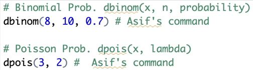 #Binomial Prob. dbinom(x, n, probability)
dbinom (8, 10, 0.7) # Asif's command
# Poisson Prob. dpois(x, lambda)
dpois(3, 2) # Asif's command