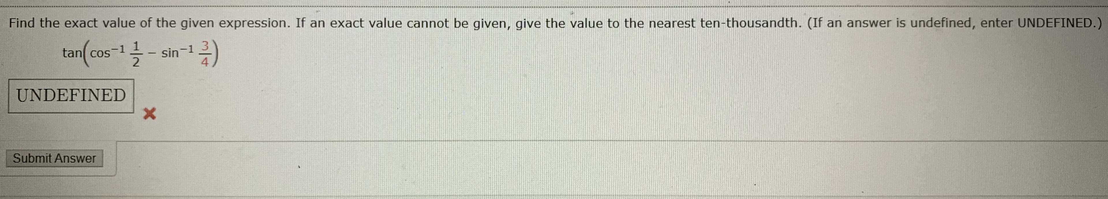 Find the exact value of the given expression. If an exact value cannot be given, give the value to the nearest ten-thousandth. (If an answer is undefined, enter UNDEFINED.
tan(cos-1
sin-1
4.
-
