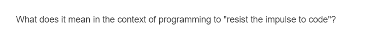 What does it mean in the context of programming to "resist the impulse to code"?