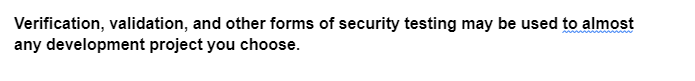 Verification, validation, and other forms of security testing may be used to almost
any development project you choose.