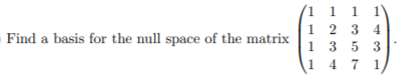 | 1 1
2 3 4
3 5 3
14 7
( 1
1.
1
Find a basis for the null space of the matrix
