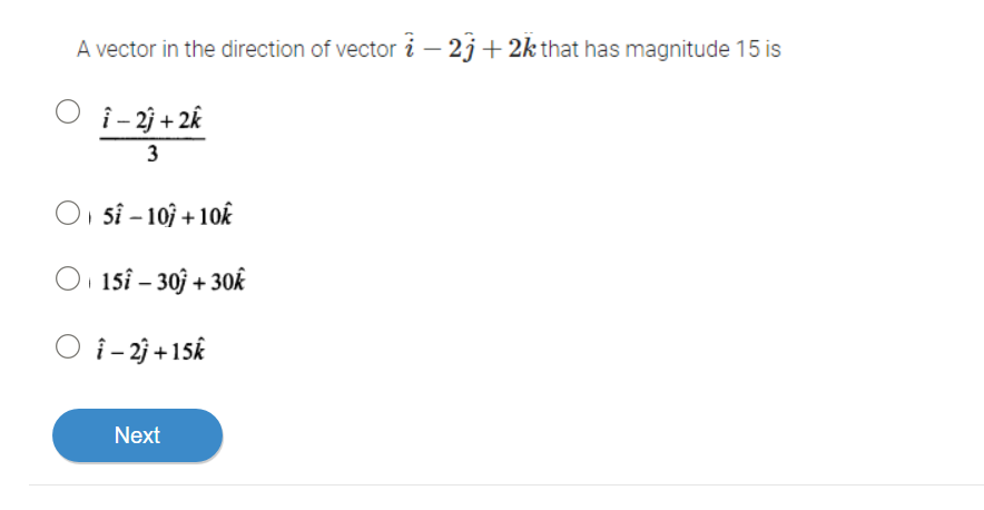 A vector in the direction of vector i-23+2k that has magnitude 15 is
î-2j + 2k
3
O 5 -10 + 10k
O 15i - 30j + 30k
O i-2) +15k
Next