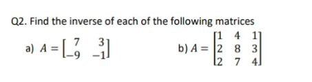 Q2. Find the inverse of each of the following matrices
a) A = [3³]
[1 4 11
b) A = 2 8 3
12
7 4