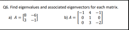 Q6. Find eigenvalues and associated eigenvectors for each matrix.
a) A 1 = ² = 11
-1 4-11
0
b) A = 0 1
03-2