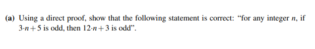 (a) Using a direct proof, show that the following statement is correct: "for any integer n, if
3-n+5 is odd, then 12-n+3 is odd".