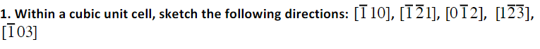 1. Within a cubic unit cell, sketch the following directions: [110], [121], [0Ī2], [123],
[103]