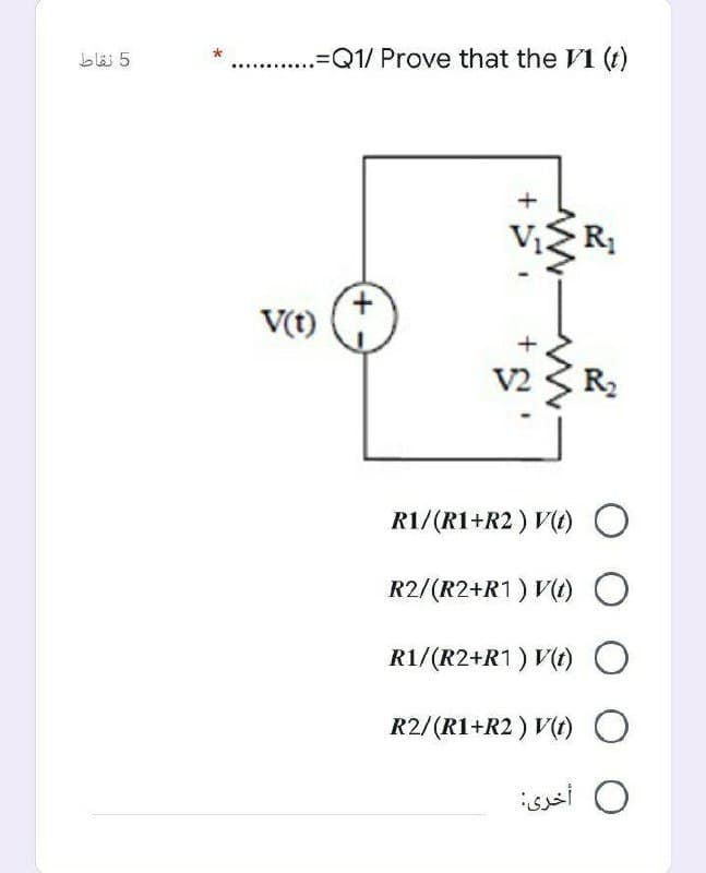 blä 5
.=DQ1/ Prove that the V1 (t)
....
R1
V(t)
V2
R2
R1/(R1+R2 ) V(t)
R2/(R2+R1) V(t) O
R1/(R2+R1) V(t)O
R2/(R1+R2 ) V(1)O
isssi O
