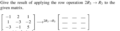 Give the result of applying the row operation 2R3 R3 to the
given matrix.
-3
2
-3
-1 5
1
-2
→2R3→+R3