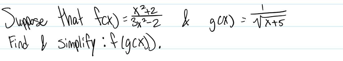 x²+2
Suppose that fcx) = 135252525252 & gux) =
gcx)
3x²-2
Find & Simplify : f(g(x)).
= √x+5
NAFS