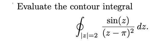 Evaluate the contour integral
sin(z)
dz.
1리=2 (z- T)2
