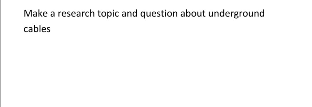 Make a research topic and question about underground
cables
