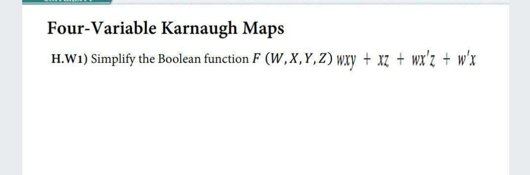 Four-Variable Karnaugh Maps
H.W1) Simplify the Boolean function F (W,X,Y,Z) wxy + xz + wx'z + w'x
