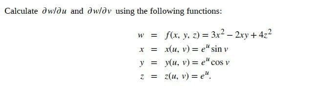 Calculate dwldu and dwldv using the following functions:
= f(x, y, z) = 3x? - 2ry + 4z2
= x(u, v) = e" sin v
y = y(u, v)3 e" cos v
= z(u, v) = e".
