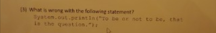 (3) What is wrong with the foliowing statement?
Syatem.out.printin("To be ar not to be, tha:
is the question.";
