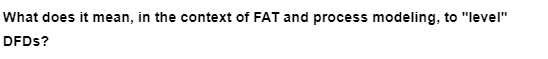 What does it mean, in the context of FAT and process modeling, to "level"
DFDS?