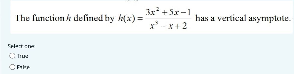 The function h defined by h(x) =
Select one:
True
False
3x² +5x-1
x³ = x+2
has a vertical asymptote.