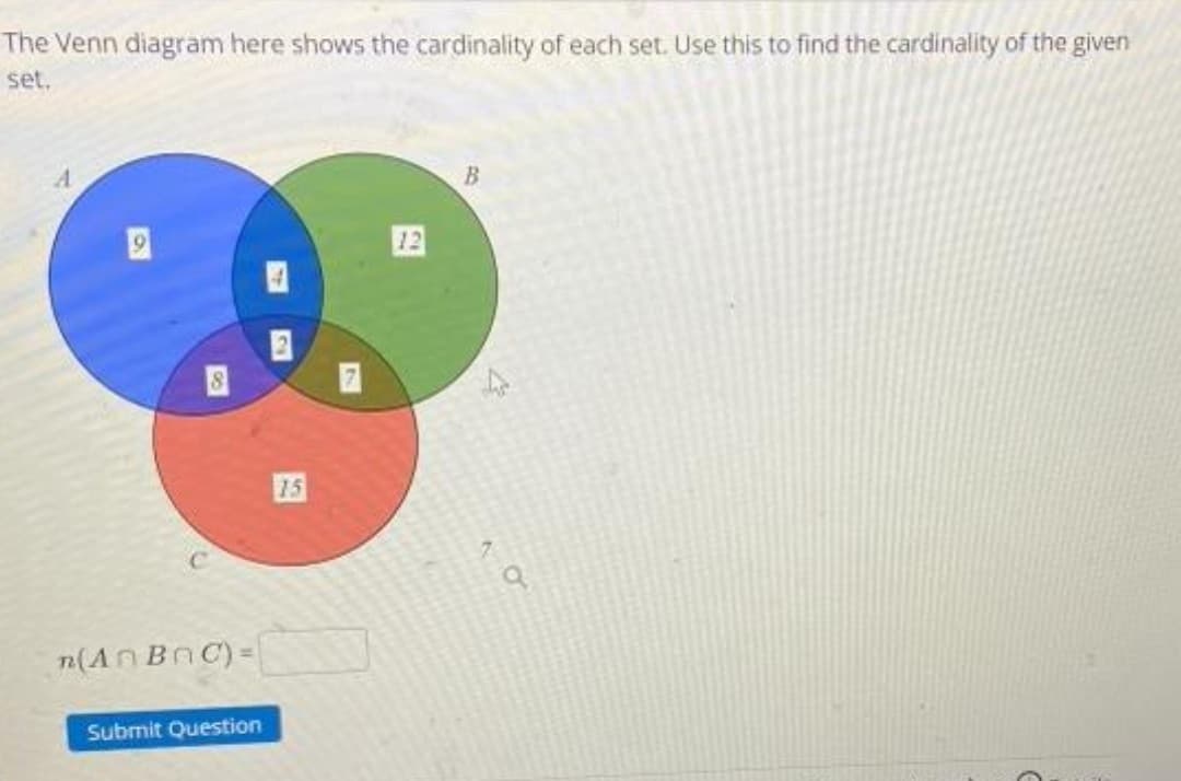 The Venn diagram here shows the cardinality of each set. Use this to find the cardinality of the given
set.
15
n(An BnC)=
Submit Question
