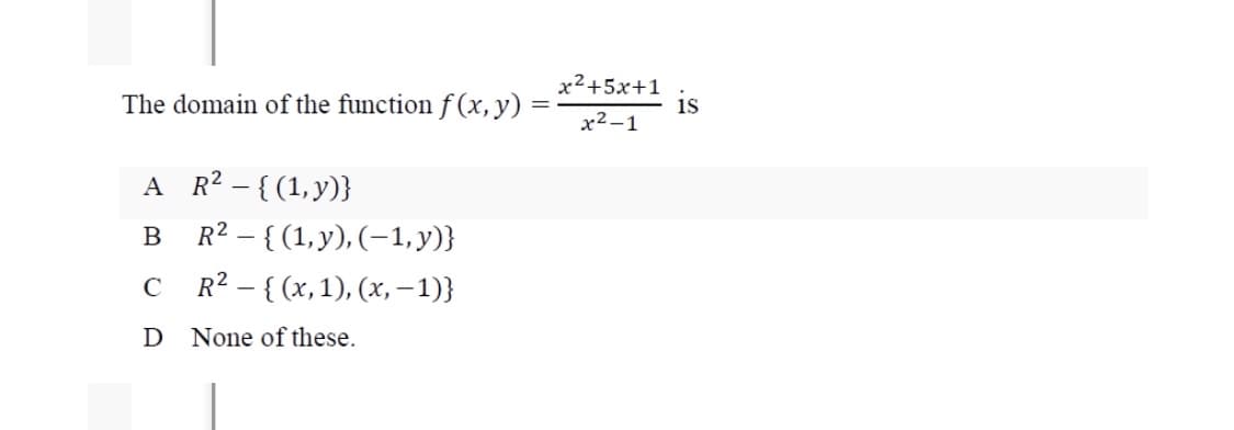 The domain of the function f (x, y)
x2+5x+1
is
х2-1
A R? – {(1,y)}
R2 – { (1, y), (–1, y)}
с R2-{ (х, 1), (х, — 1)}
В
D None of these.
is
