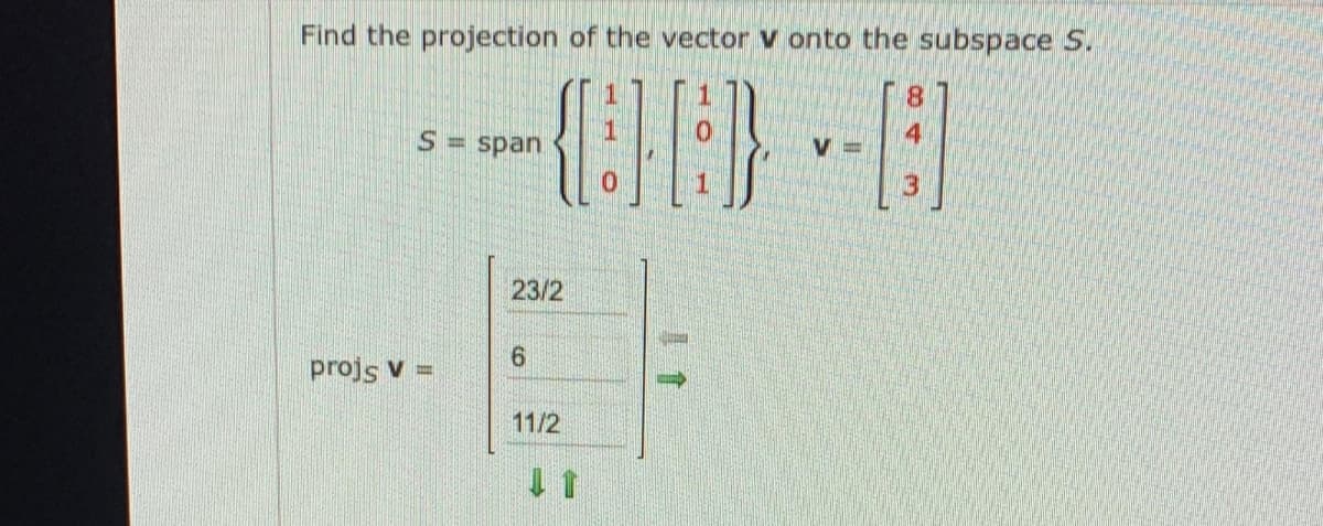Find the projection of the vector v onto the subspace S.
8.
S span
23/2
9.
projs V =
11/2
