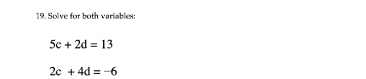 19. Solve for both variables:
5с + 2d %3D 13
2с + 4d %3D -6
