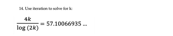 14. Use iteration to solve for k:
4k
57.10066935 ...
%3D
log (2k)
