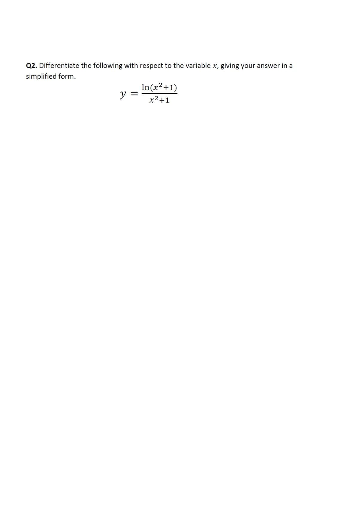 Q2. Differentiate the following with respect to the variable x, giving your answer in a
simplified form.
In(x²+1)
y =
x2+1
