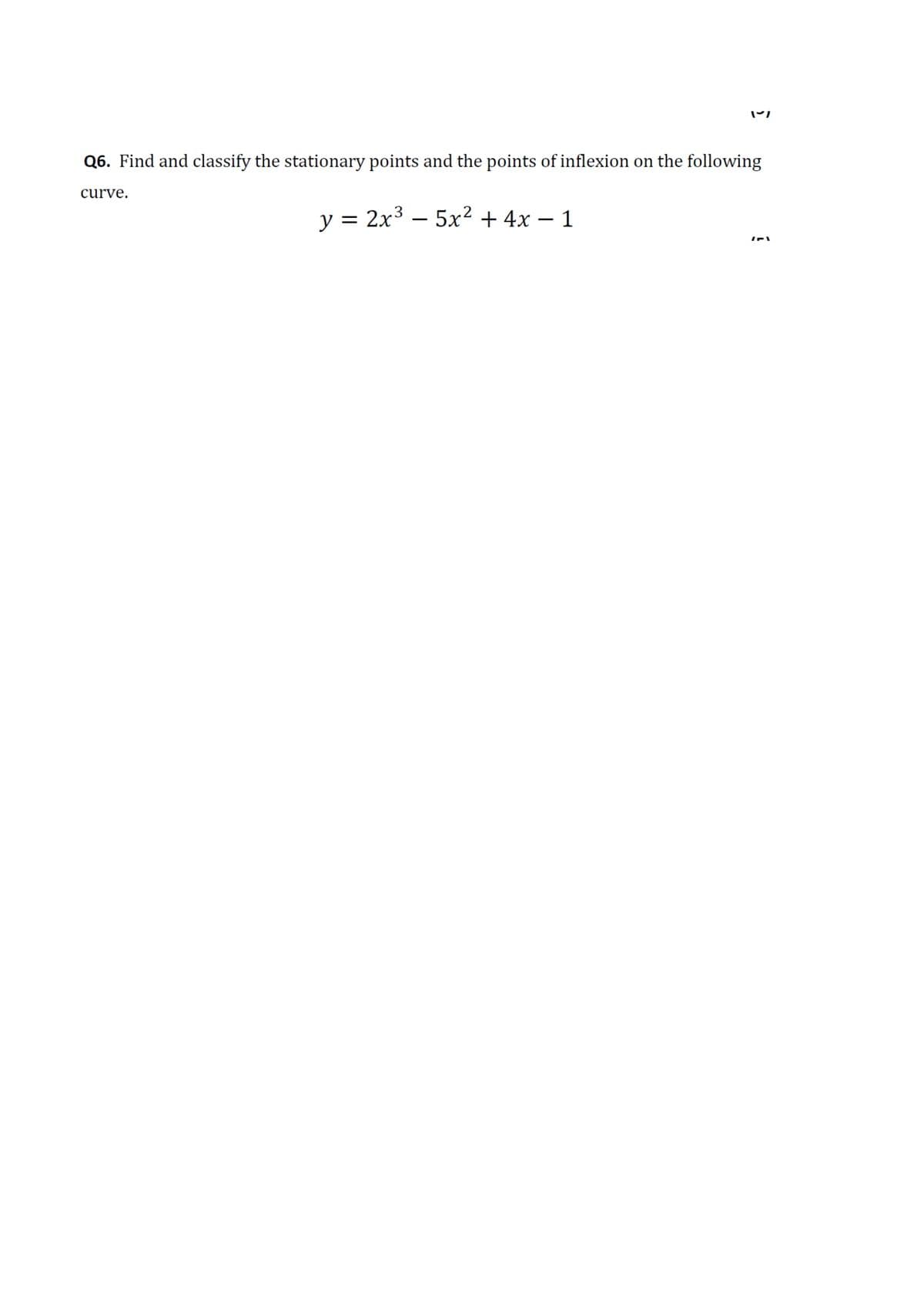 Q6. Find and classify the stationary points and the points of inflexion on the following
curve.
— 2х3 —5х2 +4х — 1
