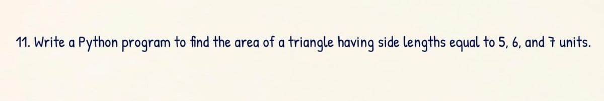 11. Write a Python program to find the area of a triangle having side lengths equal to 5, 6, and † units.
