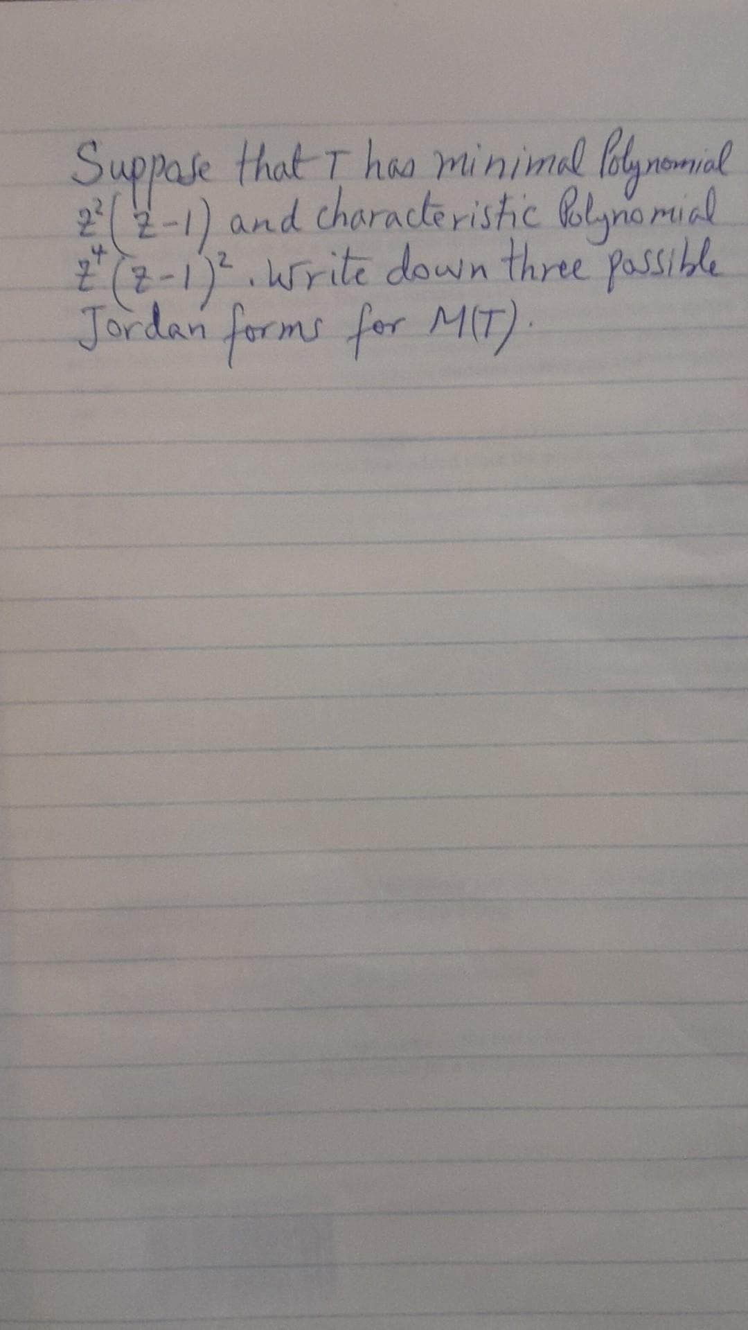 Suppose that I has minimal lolynomial
2² (2-1) and characteristic Polynomial
z" (2-1) ². Write down three possible
Jordan forms for MIT).