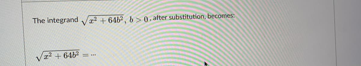 The integrand
x² + 64b² , b > 0, after substitution, becomes:
Væ2 + 64b²
= ...
