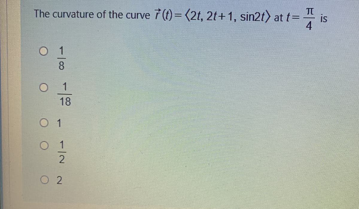 The curvature of the curve 7(f)=<2t, 2t+ 1, sin2t) at t=
is
4
18
O 2
18
1/2
