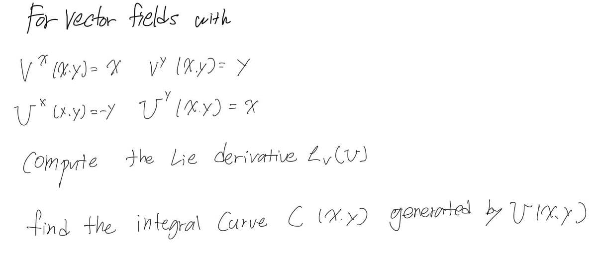 for Vector fields with
VY (X.y)= Y
the Lie derivative LucUJ
Comporte
find the integral Curve c (x.y) gereiated by vixy)
