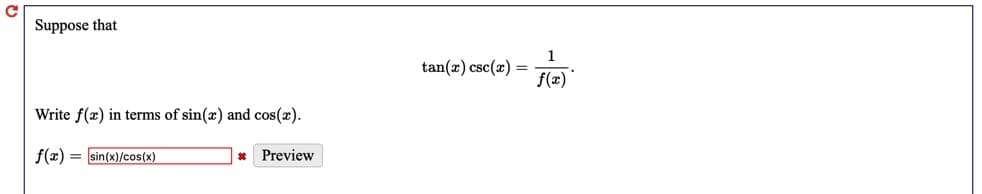 Suppose that
1
tan(x) csc(x) =
f(x)
Write f(æ) in terms of sin(x) and cos(x).
f(x) = sin(x)/cos(x)
Preview
