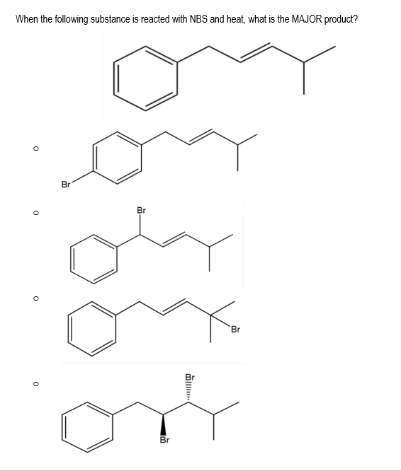 When the following substance is reacted with NBS and heat, what is the MAJOR product?
Br
Br
'Br
Br
